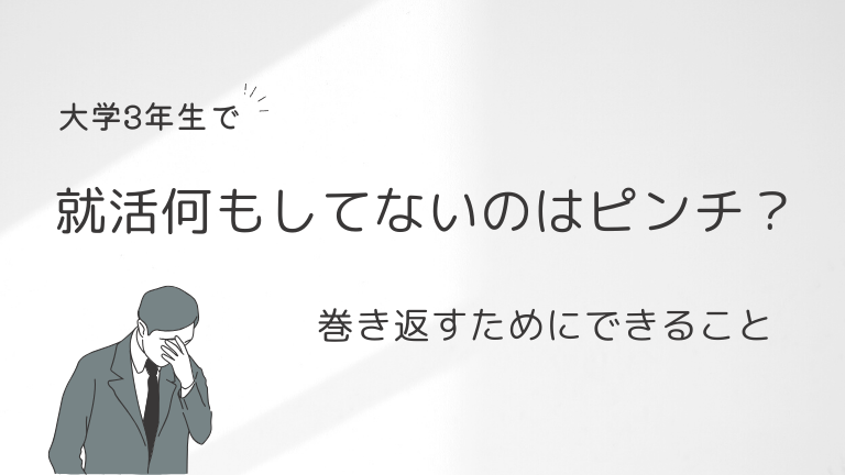 大学3年生で就活何もしてないのはピンチ？今から巻き返すためにできること