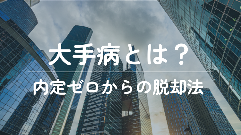 【就活】大手病とは？危険性と陥る人の特徴、内定ゼロを防ぐ脱却法