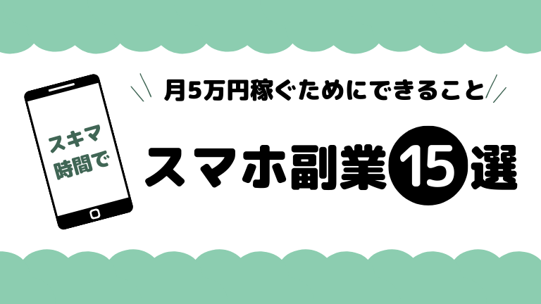 本当に稼げるスマホ副業15選！安全な選び方と月5万稼ぐためにできること